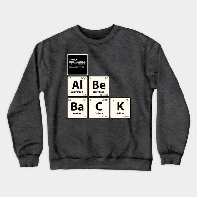 T-101 Quote Al Be BaCK Chemistry Joke Crewneck Sweatshirt by G-Design